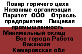 Повар горячего цеха › Название организации ­ Паритет, ООО › Отрасль предприятия ­ Пищевая промышленность › Минимальный оклад ­ 28 000 - Все города Работа » Вакансии   . Кемеровская обл.,Ленинск-Кузнецкий г.